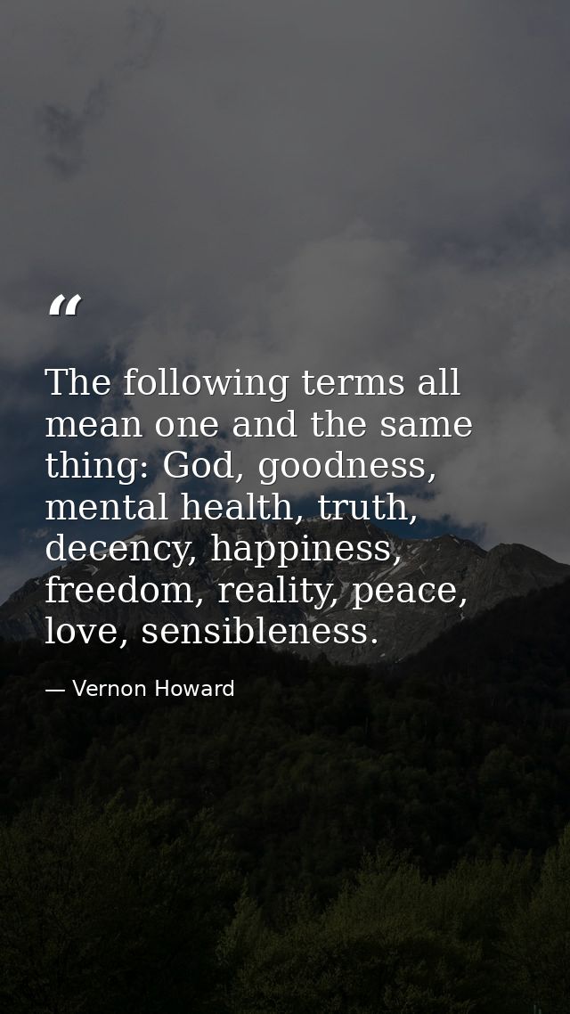 The following terms all mean one and the same thing: God, goodness, mental health, truth, decency, happiness, freedom, r — Vernon Howard