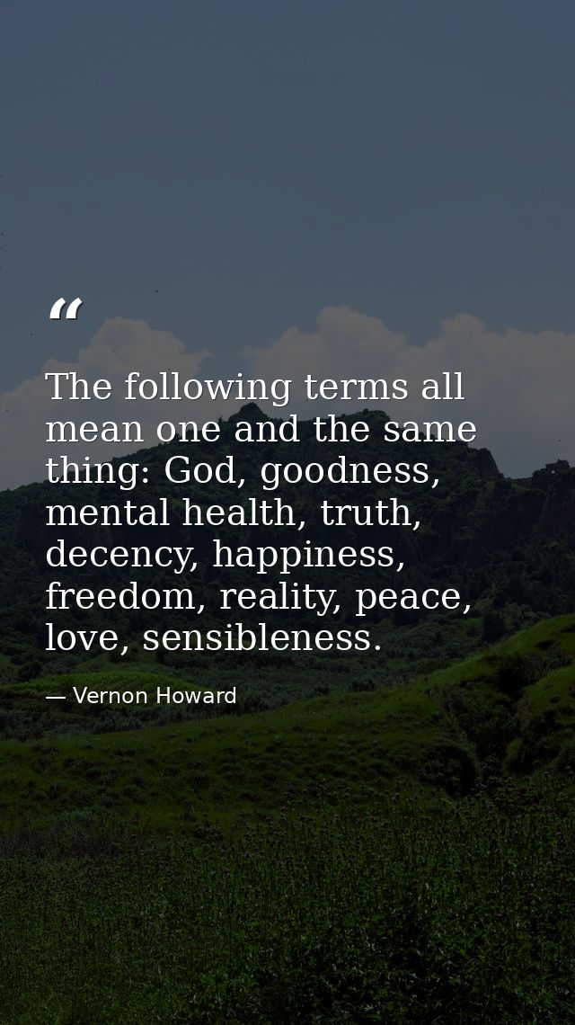 The following terms all mean one and the same thing: God, goodness, mental health, truth, decency, happiness, freedom, r — Vernon Howard