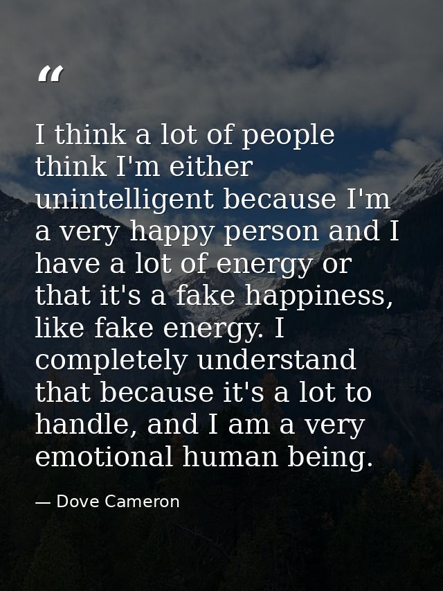 I think a lot of people think I'm either unintelligent because I'm a very happy person and I have a lot of energy or tha — Dove Cameron