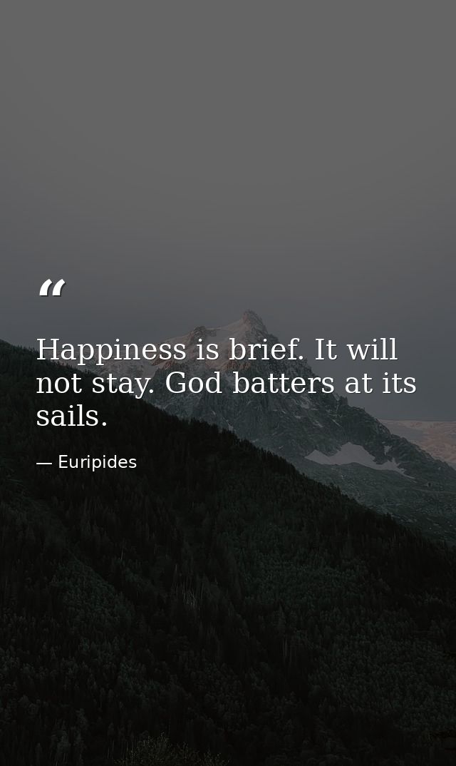 Happiness is brief. It will not stay. God batters at its sails. — Euripides