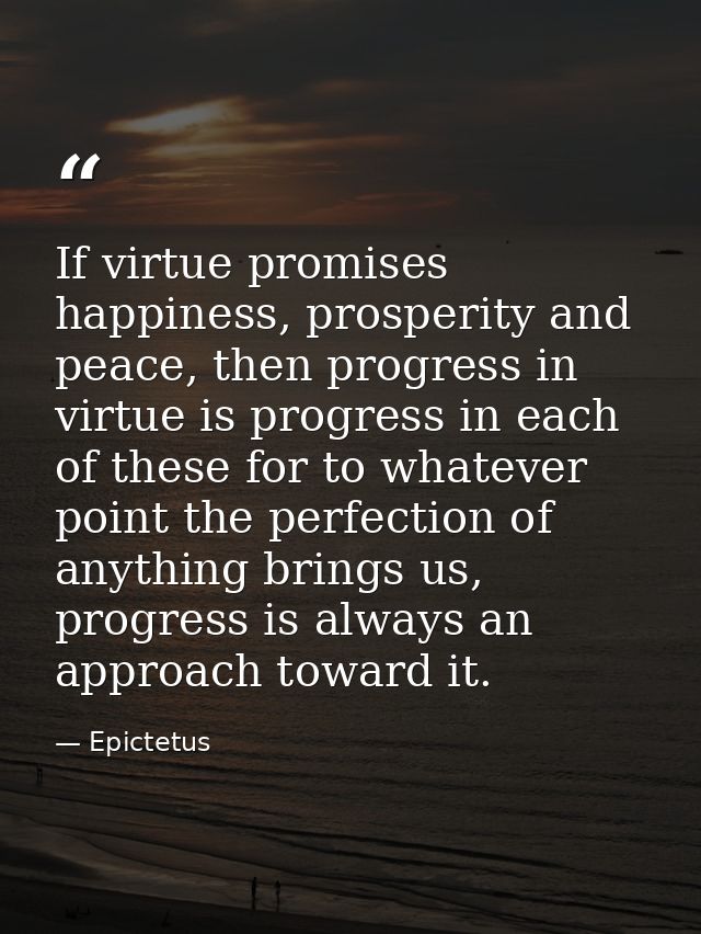 If virtue promises happiness, prosperity and peace, then progress in virtue is progress in each of these for to whatever — Epictetus