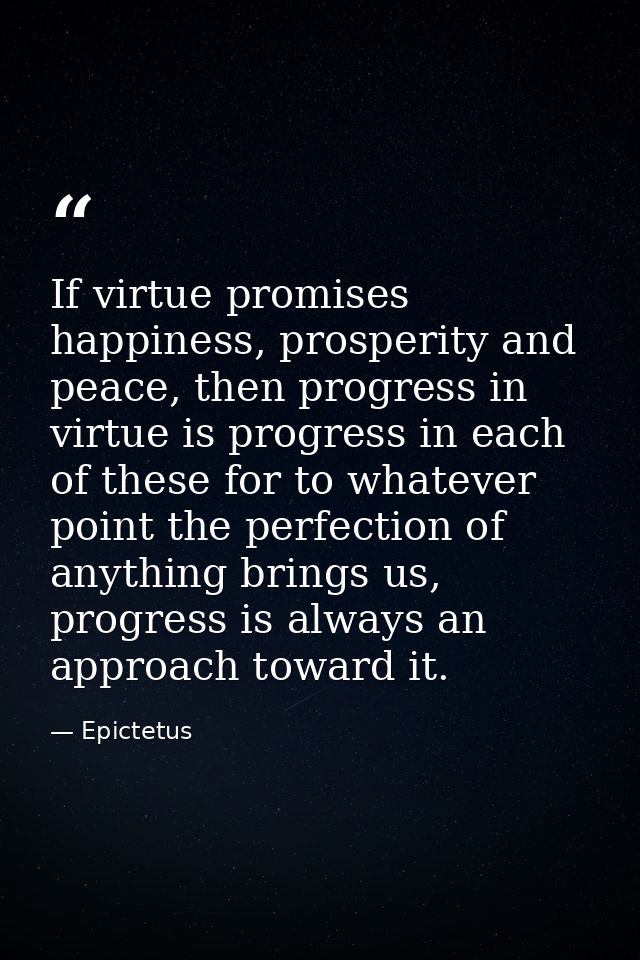 If virtue promises happiness, prosperity and peace, then progress in virtue is progress in each of these for to whatever — Epictetus