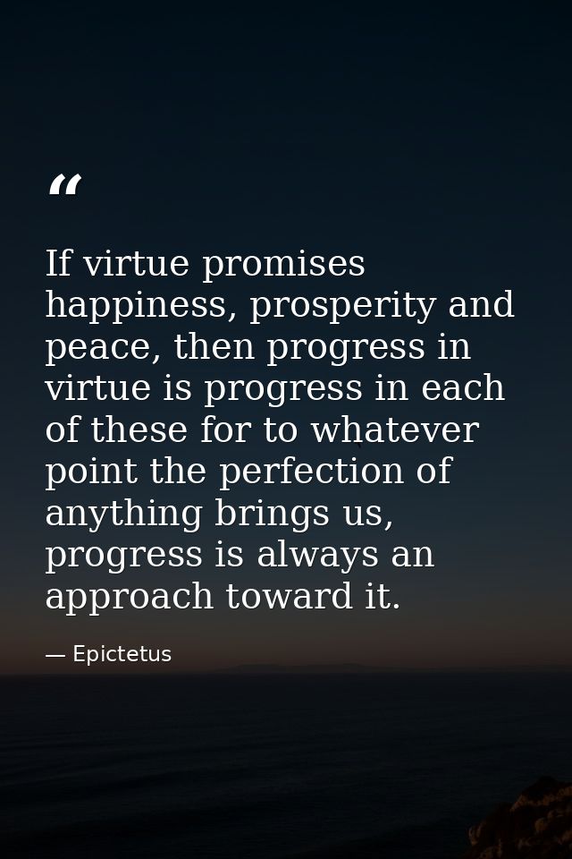 If virtue promises happiness, prosperity and peace, then progress in virtue is progress in each of these for to whatever — Epictetus