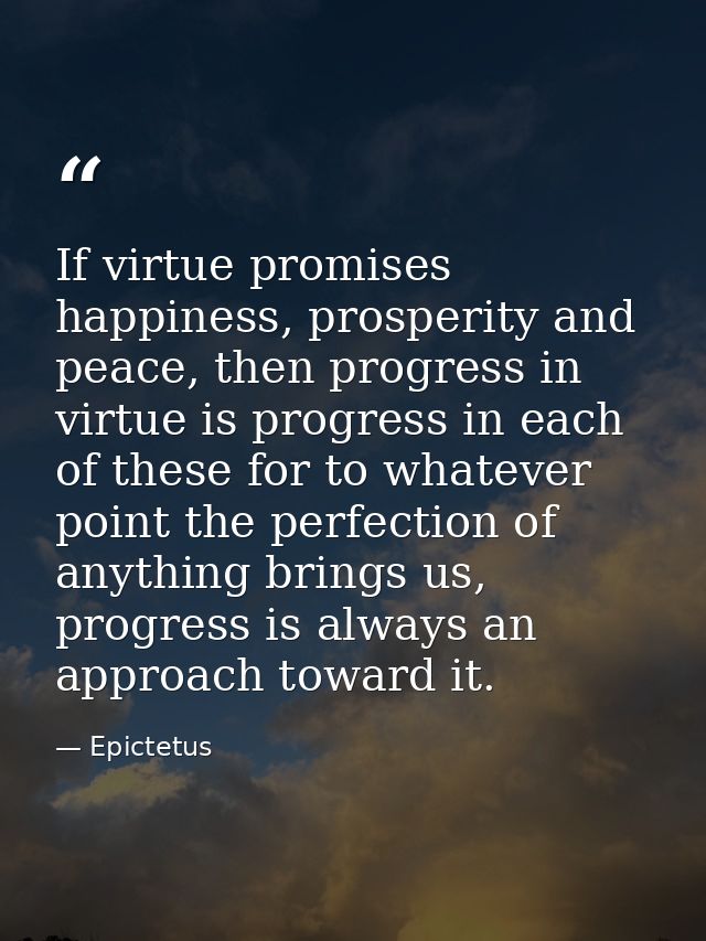 If virtue promises happiness, prosperity and peace, then progress in virtue is progress in each of these for to whatever — Epictetus