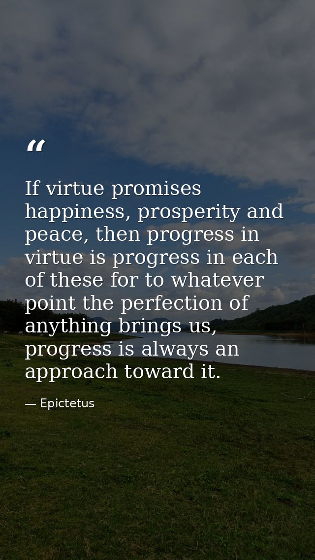 If virtue promises happiness, prosperity and peace, then progress in virtue is progress in each of these for to whatever — Epictetus