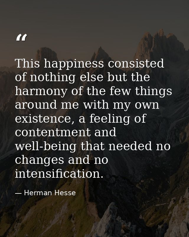 This happiness consisted of nothing else but the harmony of the few things around me with my own existence, a feeling of — Herman Hesse
