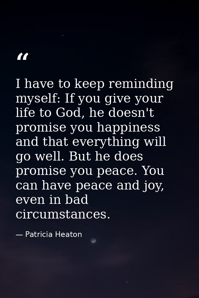 I have to keep reminding myself: If you give your life to God, he doesn't promise you happiness and that everything will — Patricia Heaton