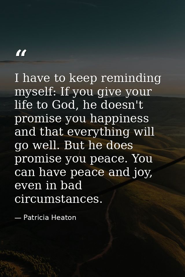 I have to keep reminding myself: If you give your life to God, he doesn't promise you happiness and that everything will — Patricia Heaton