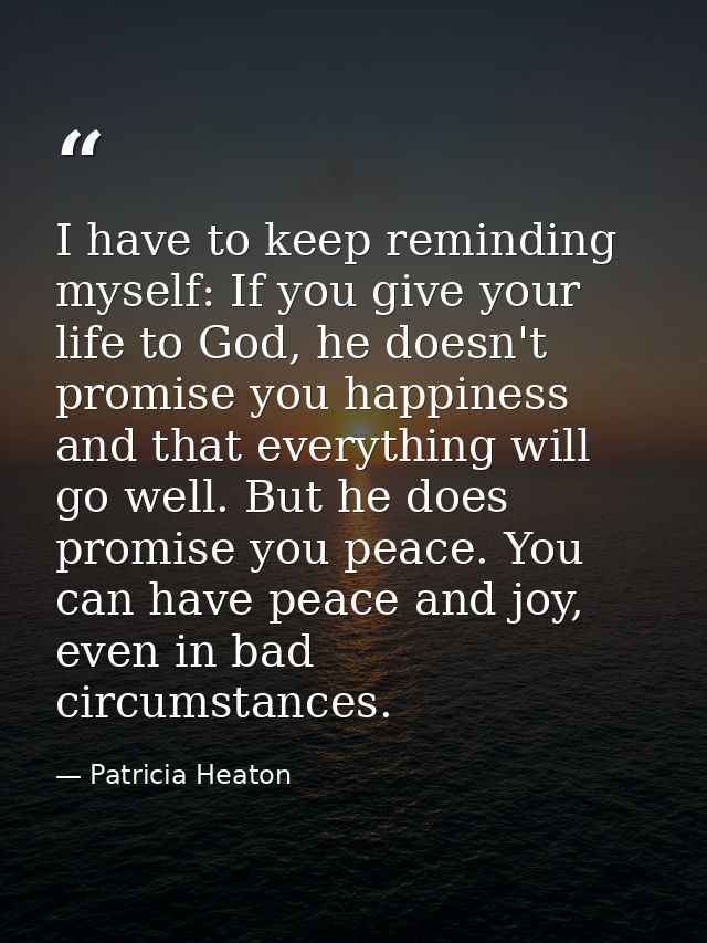 I have to keep reminding myself: If you give your life to God, he doesn't promise you happiness and that everything will — Patricia Heaton