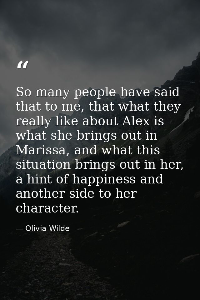 So many people have said that to me, that what they really like about Alex is what she brings out in Marissa, and what t — Olivia Wilde