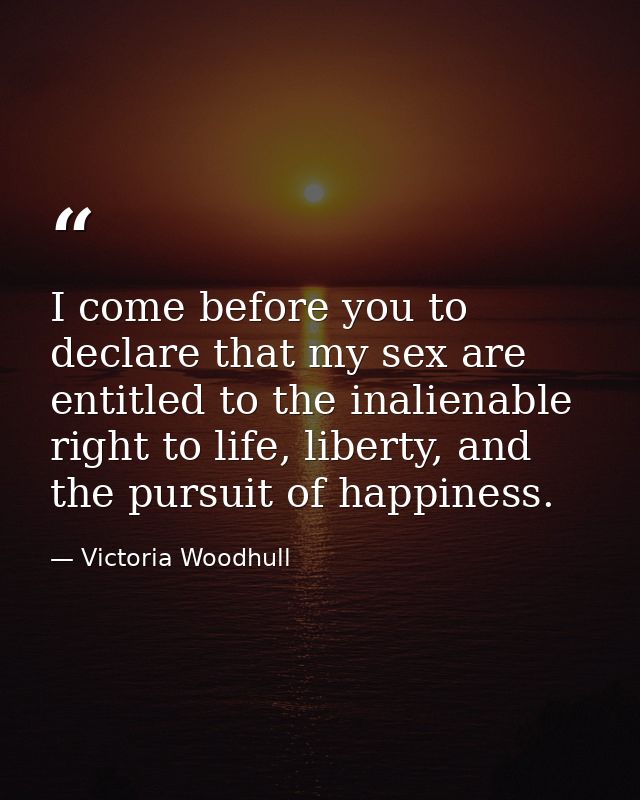 I come before you to declare that my sex are entitled to the inalienable right to life, liberty, and the pursuit of happ — Victoria Woodhull