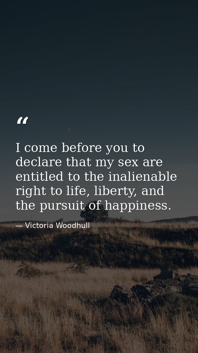 I come before you to declare that my sex are entitled to the inalienable right to life, liberty, and the pursuit of happ — Victoria Woodhull
