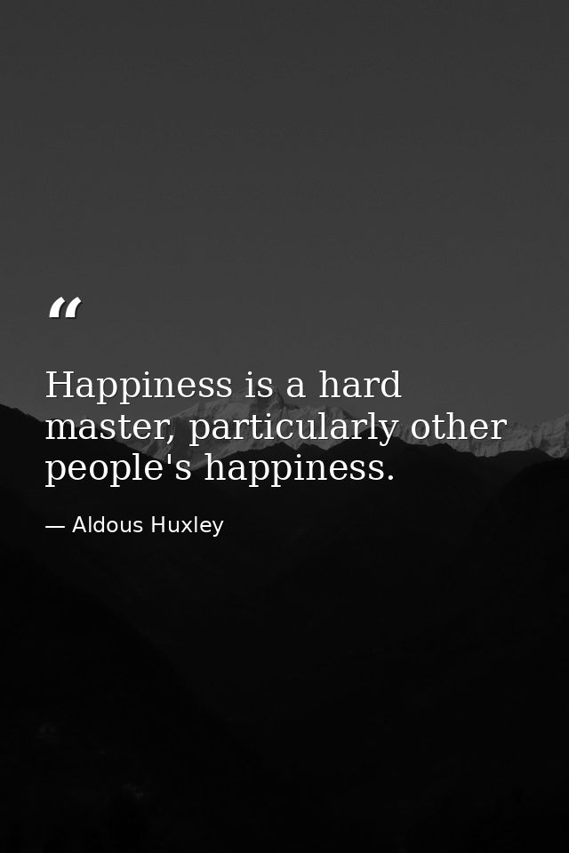 Happiness is a hard master, particularly other people's happiness. — Aldous Huxley