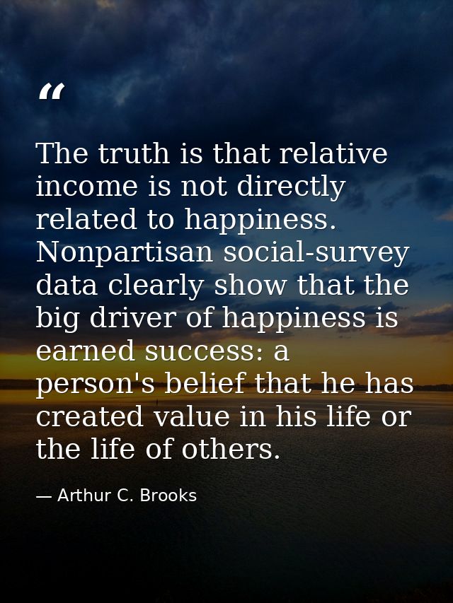 The truth is that relative income is not directly related to happiness. Nonpartisan social-survey data clearly show that — Arthur C. Brooks