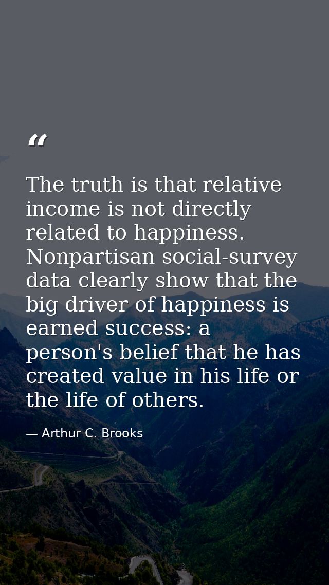 The truth is that relative income is not directly related to happiness. Nonpartisan social-survey data clearly show that — Arthur C. Brooks