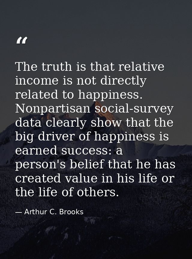 The truth is that relative income is not directly related to happiness. Nonpartisan social-survey data clearly show that — Arthur C. Brooks