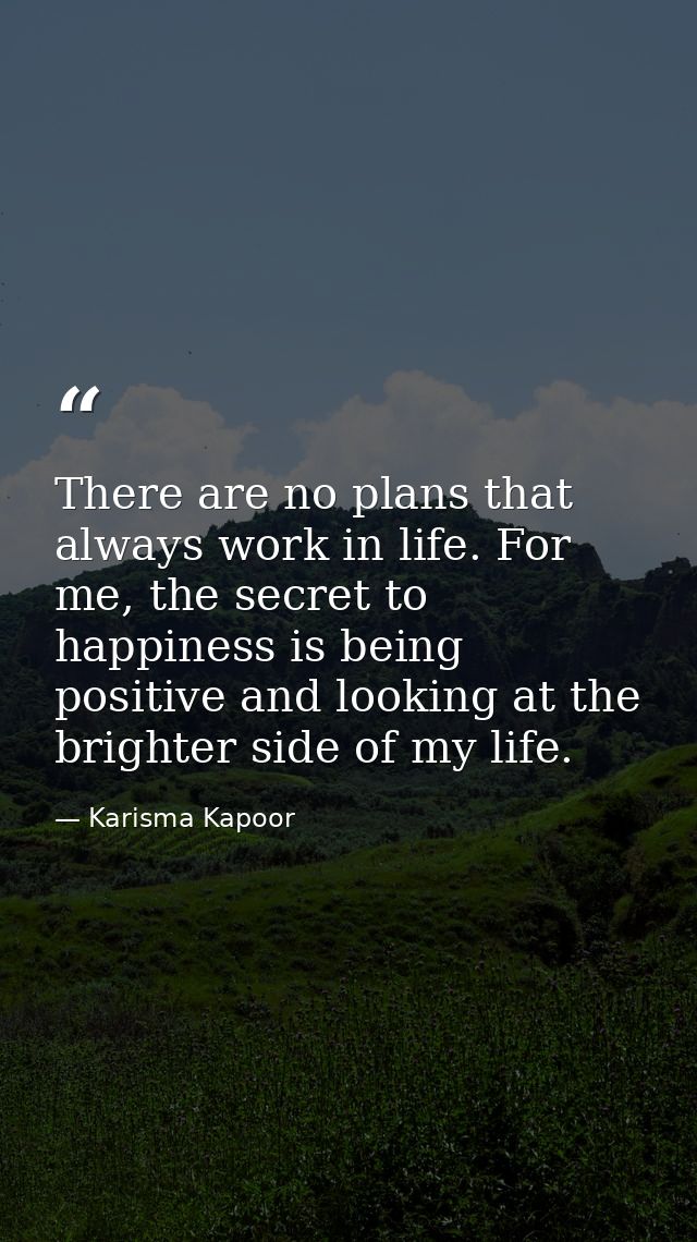 There are no plans that always work in life. For me, the secret to happiness is being positive and looking at the bright — Karisma Kapoor