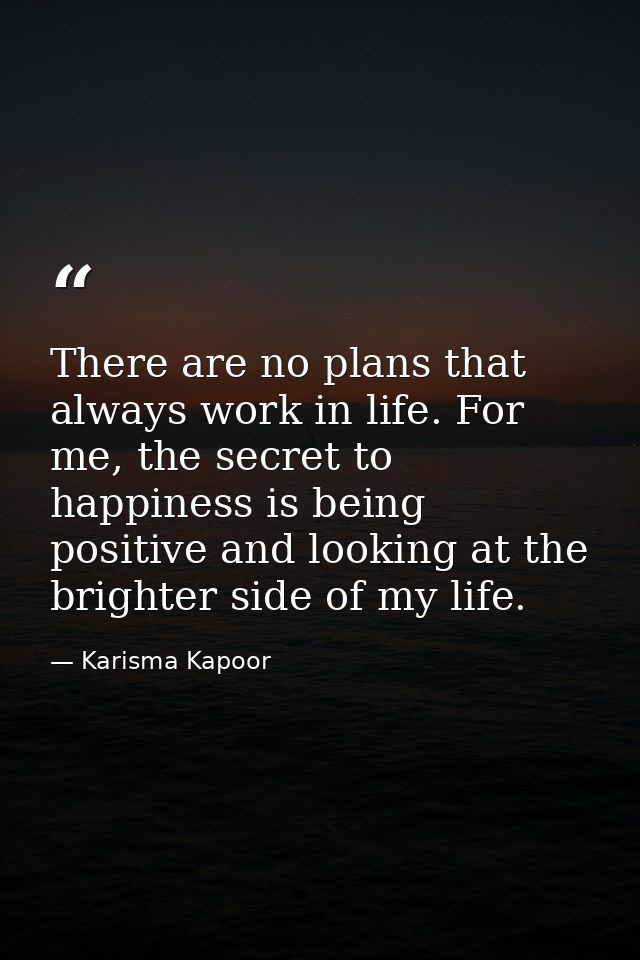 There are no plans that always work in life. For me, the secret to happiness is being positive and looking at the bright — Karisma Kapoor