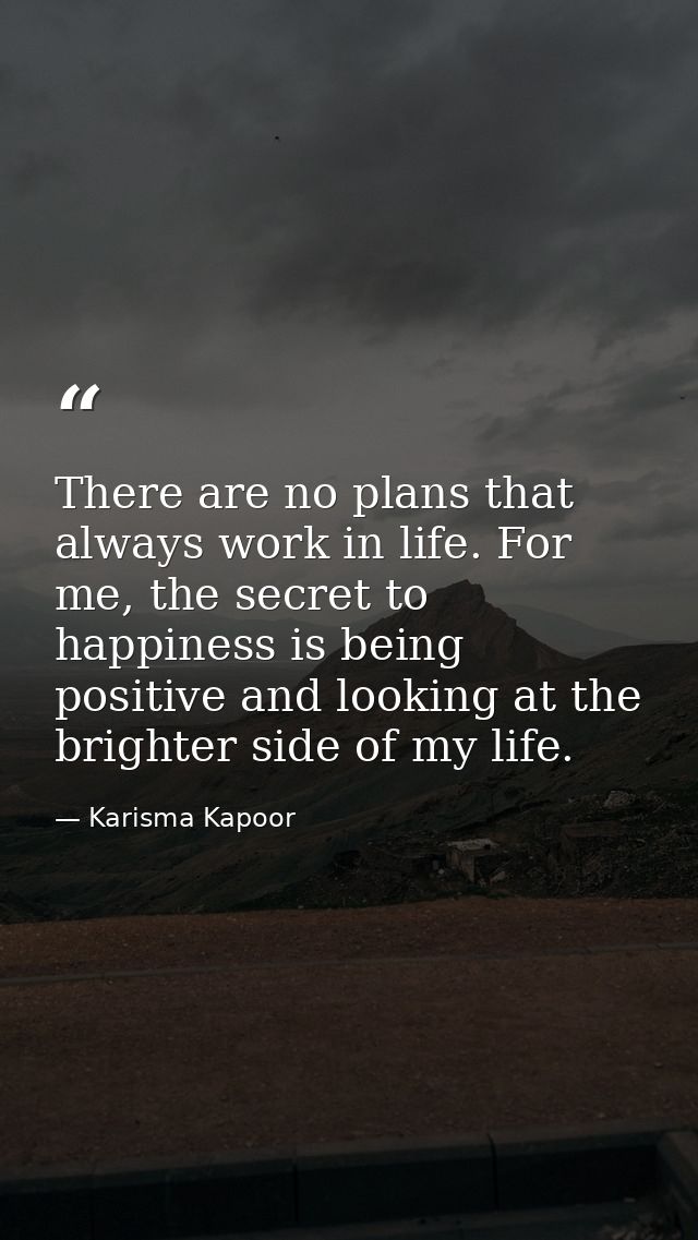 There are no plans that always work in life. For me, the secret to happiness is being positive and looking at the bright — Karisma Kapoor