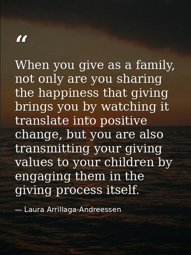 When you give as a family, not only are you sharing the happiness that giving brings you by watching it translate into p — Laura Arrillaga-Andreessen
