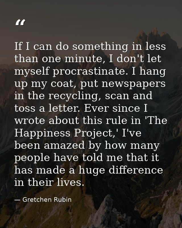 If I can do something in less than one minute, I don't let myself procrastinate. I hang up my coat, put newspapers in th — Gretchen Rubin