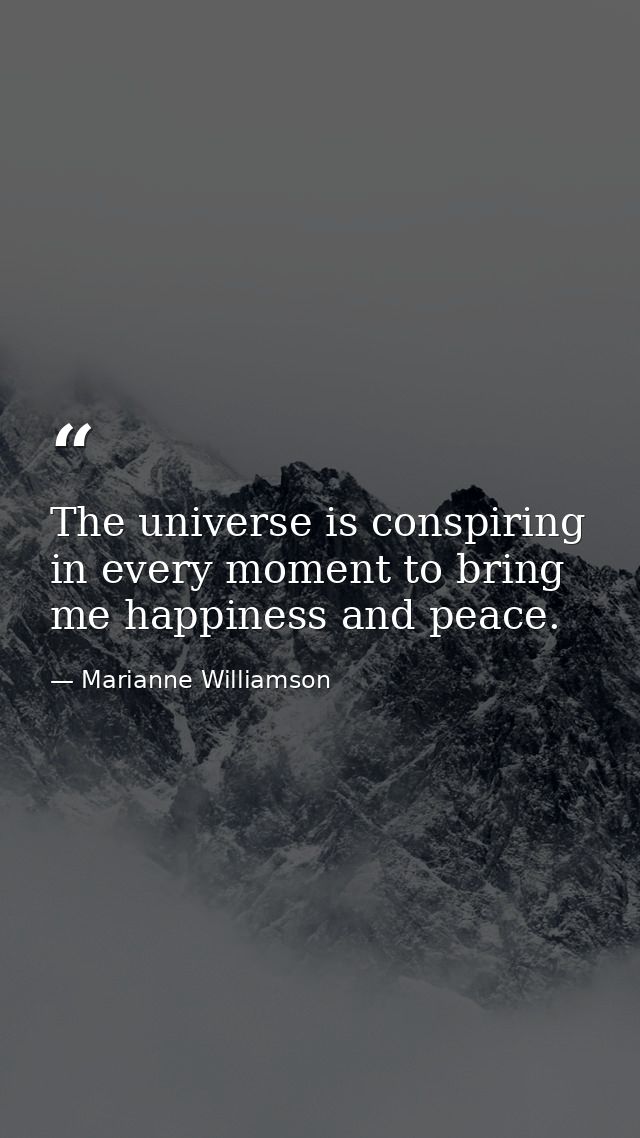 The universe is conspiring in every moment to bring me happiness and peace. — Marianne Williamson