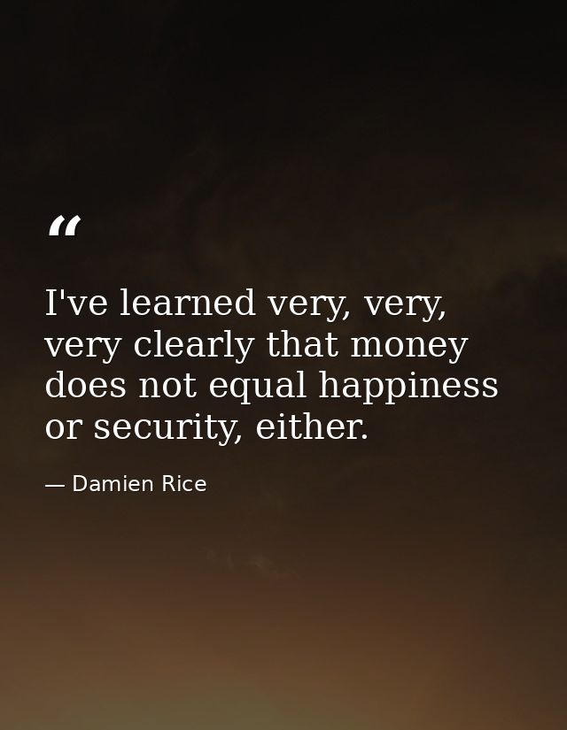 I've learned very, very, very clearly that money does not equal happiness or security, either. — Damien Rice