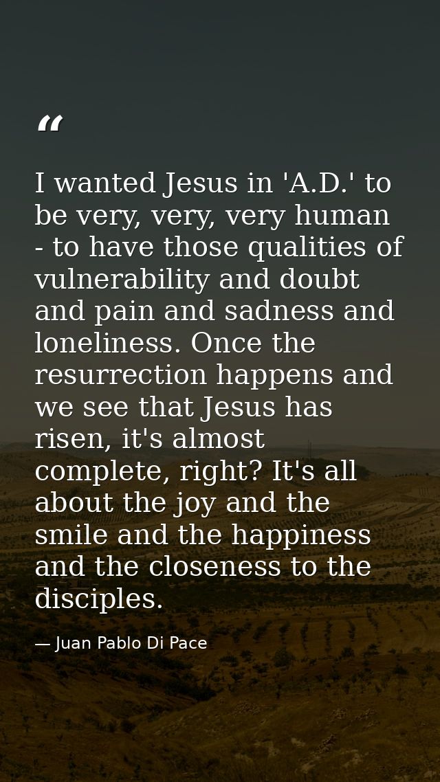 I wanted Jesus in 'A.D.' to be very, very, very human - to have those qualities of vulnerability and doubt and pain and  — Juan Pablo Di Pace