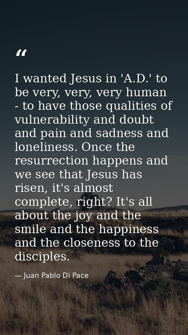 I wanted Jesus in 'A.D.' to be very, very, very human - to have those qualities of vulnerability and doubt and pain and  — Juan Pablo Di Pace