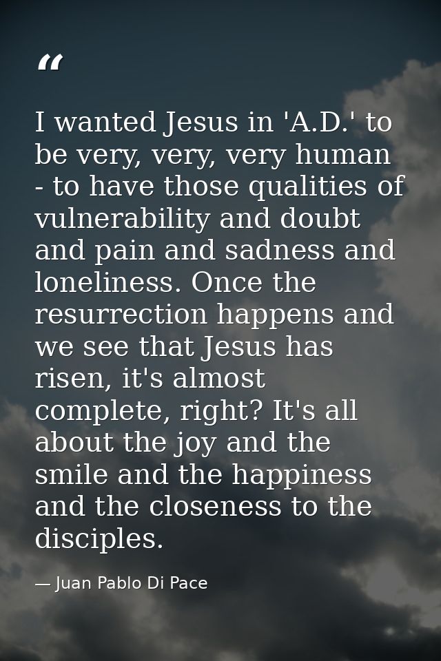 I wanted Jesus in 'A.D.' to be very, very, very human - to have those qualities of vulnerability and doubt and pain and  — Juan Pablo Di Pace