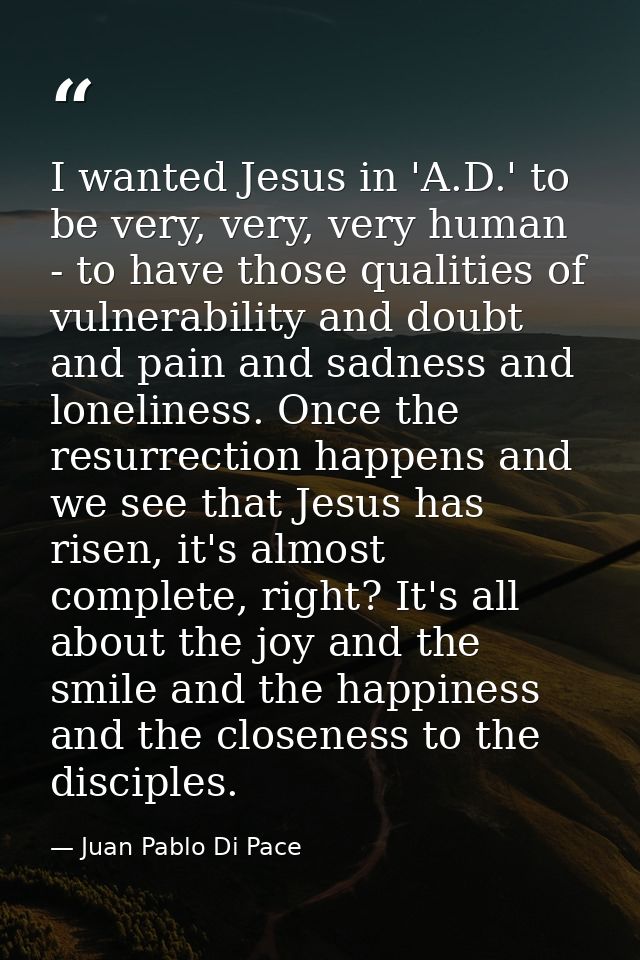 I wanted Jesus in 'A.D.' to be very, very, very human - to have those qualities of vulnerability and doubt and pain and  — Juan Pablo Di Pace