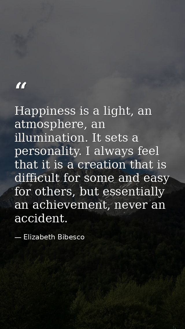 Happiness is a light, an atmosphere, an illumination. It sets a personality. I always feel that it is a creation that is — Elizabeth Bibesco