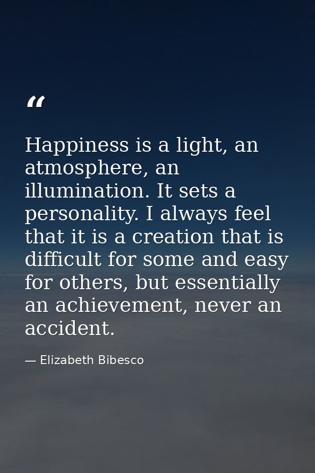 Happiness is a light, an atmosphere, an illumination. It sets a personality. I always feel that it is a creation that is — Elizabeth Bibesco