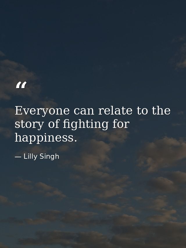Everyone can relate to the story of fighting for happiness. — Lilly Singh