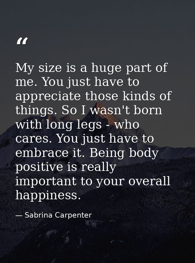 My size is a huge part of me. You just have to appreciate those kinds of things. So I wasn't born with long legs - who c — Sabrina Carpenter