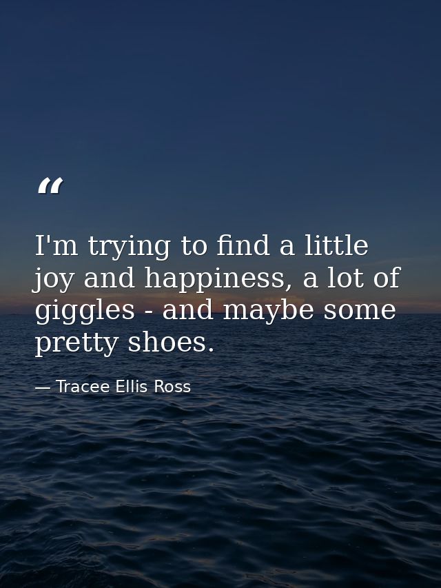 I'm trying to find a little joy and happiness, a lot of giggles - and maybe some pretty shoes. — Tracee Ellis Ross