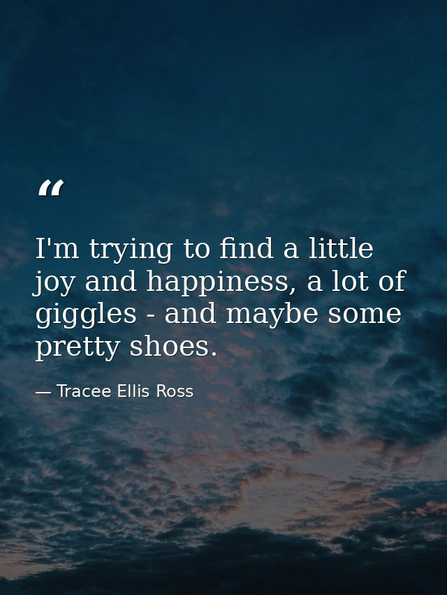 I'm trying to find a little joy and happiness, a lot of giggles - and maybe some pretty shoes. — Tracee Ellis Ross