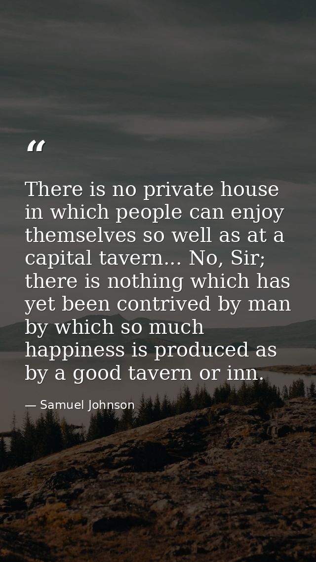There is no private house in which people can enjoy themselves so well as at a capital tavern... No, Sir; there is nothi — Samuel Johnson