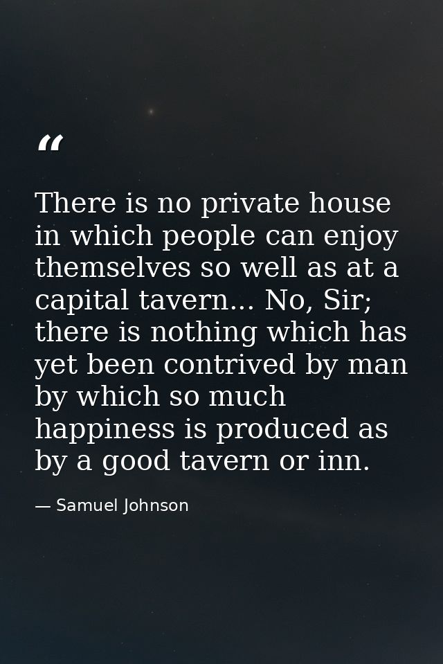 There is no private house in which people can enjoy themselves so well as at a capital tavern... No, Sir; there is nothi — Samuel Johnson