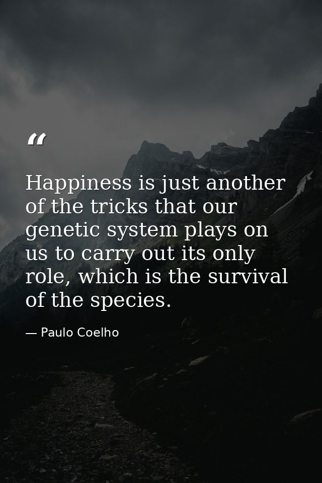 Happiness is just another of the tricks that our genetic system plays on us to carry out its only role, which is the sur — Paulo Coelho