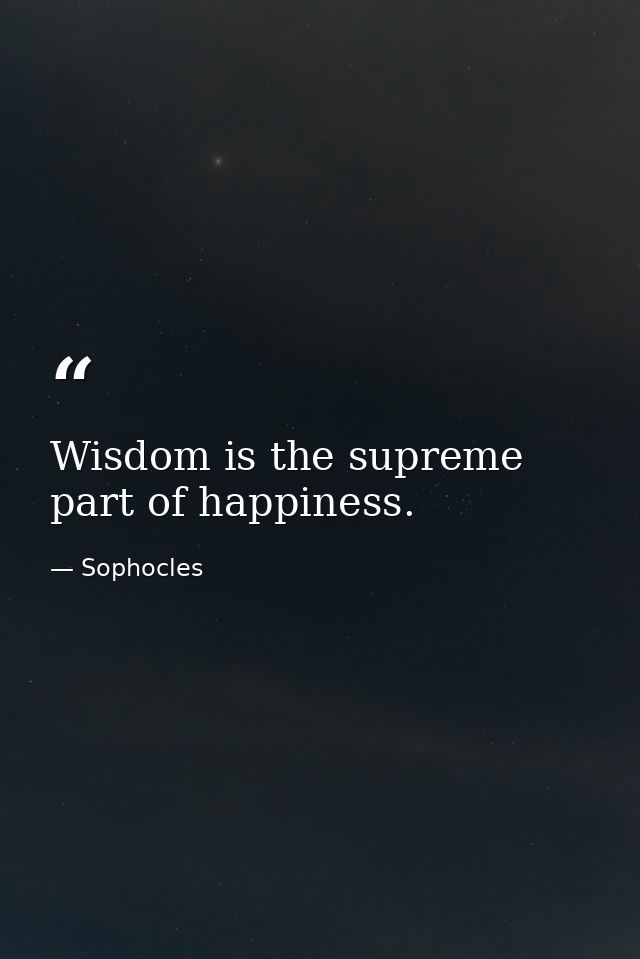 Wisdom is the supreme part of happiness. — Sophocles