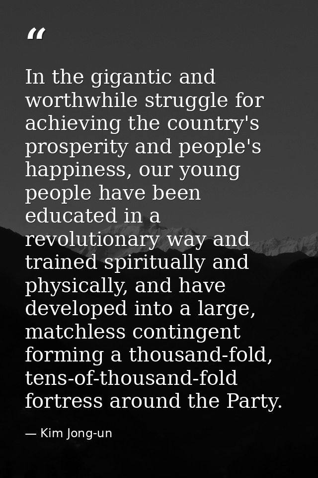 In the gigantic and worthwhile struggle for achieving the country's prosperity and people's happiness, our young people  — Kim Jong-un