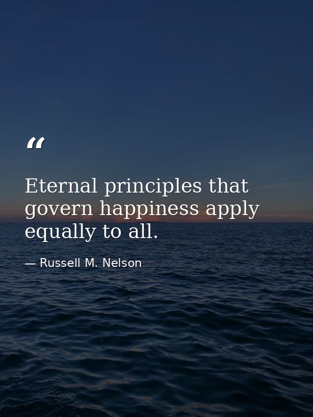 Eternal principles that govern happiness apply equally to all. — Russell M. Nelson