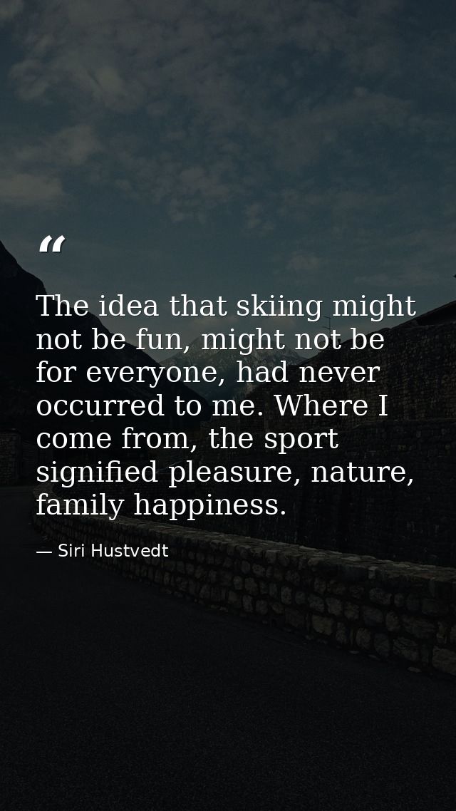 The idea that skiing might not be fun, might not be for everyone, had never occurred to me. Where I come from, the sport — Siri Hustvedt