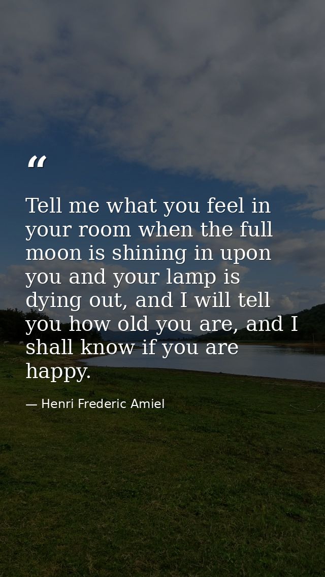 Tell me what you feel in your room when the full moon is shining in upon you and your lamp is dying out, and I will tell — Henri Frederic Amiel
