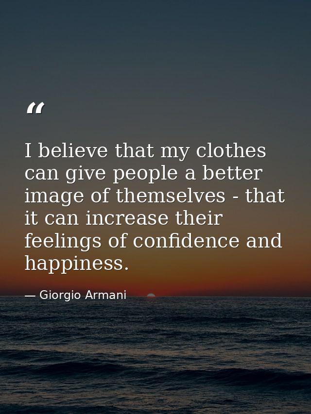 I believe that my clothes can give people a better image of themselves - that it can increase their feelings of confiden — Giorgio Armani