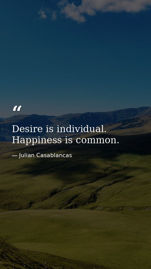 Desire is individual. Happiness is common. — Julian Casablancas