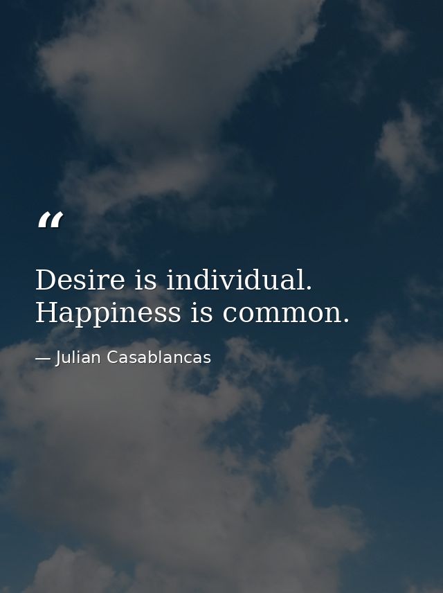 Desire is individual. Happiness is common. — Julian Casablancas