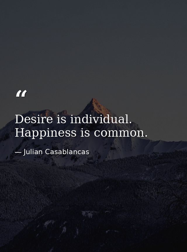 Desire is individual. Happiness is common. — Julian Casablancas