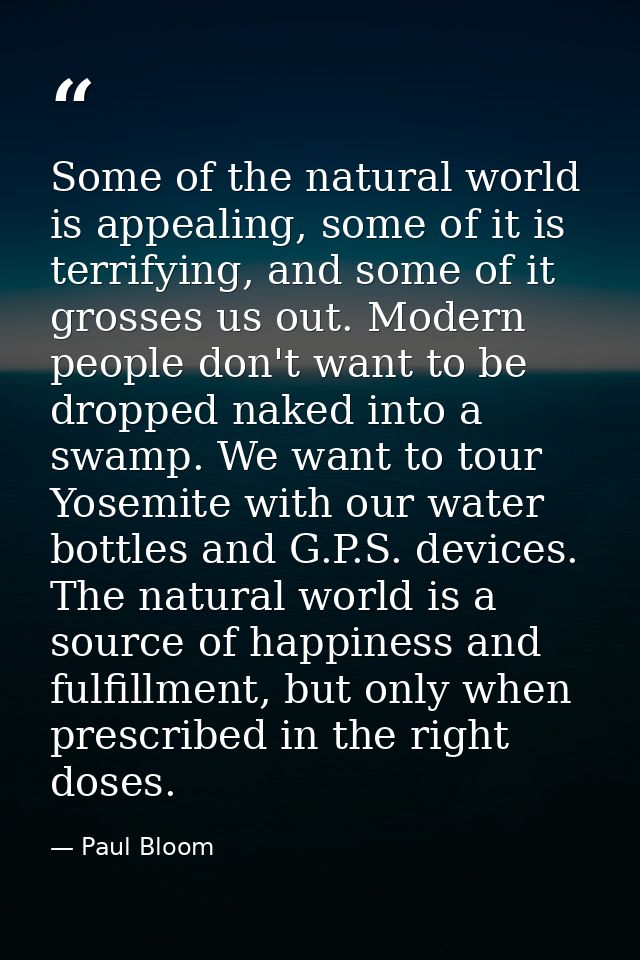 Some of the natural world is appealing, some of it is terrifying, and some of it grosses us out. Modern people don't wan — Paul Bloom